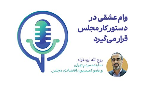 وام عشقی در دستور کار مجلس قرار می‌گیرد