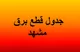جدول قطعی برق مشهد فردا ۲۰ دی ۱۴۰۳